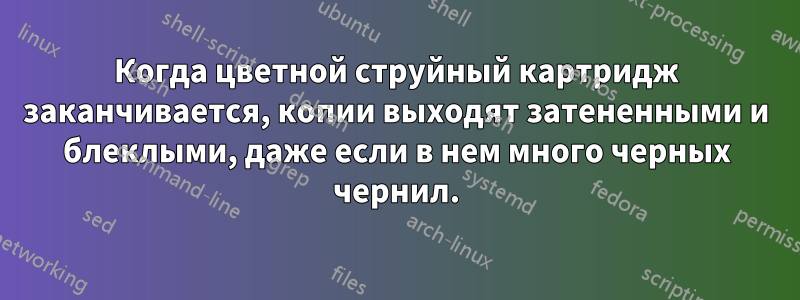 Когда цветной струйный картридж заканчивается, копии выходят затененными и блеклыми, даже если в нем много черных чернил.