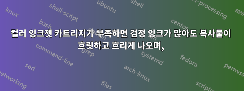 컬러 잉크젯 카트리지가 부족하면 검정 잉크가 많아도 복사물이 흐릿하고 흐리게 나오며,