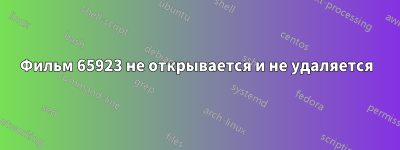 Фильм 65923 не открывается и не удаляется 