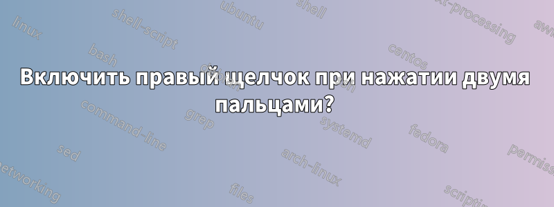 Включить правый щелчок при нажатии двумя пальцами?