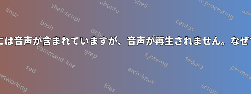 このビデオには音声が含まれていますが、音声が再生されません。なぜでしょうか?