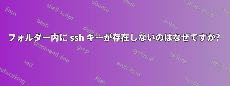 フォルダー内に ssh キーが存在しないのはなぜですか?