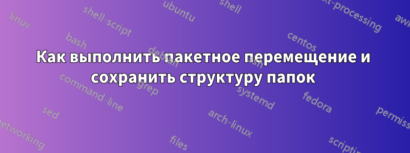 Как выполнить пакетное перемещение и сохранить структуру папок