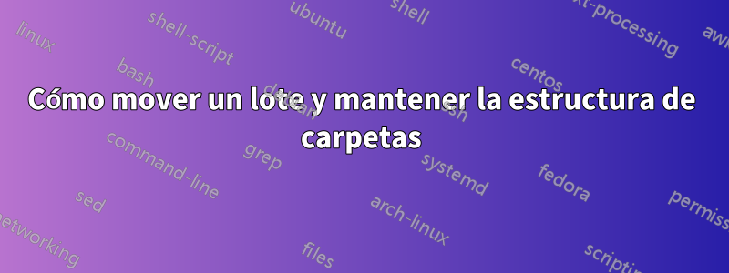 Cómo mover un lote y mantener la estructura de carpetas