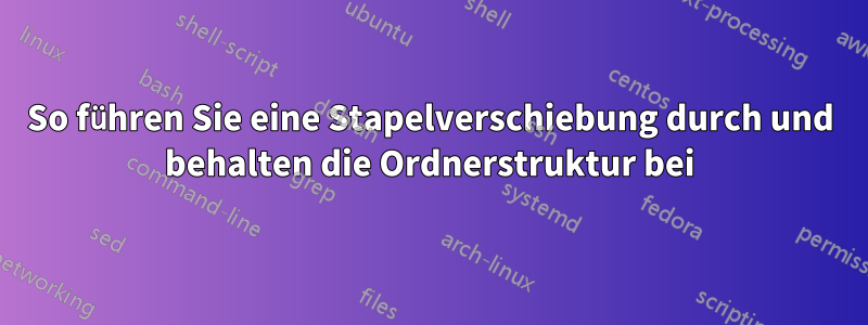 So führen Sie eine Stapelverschiebung durch und behalten die Ordnerstruktur bei