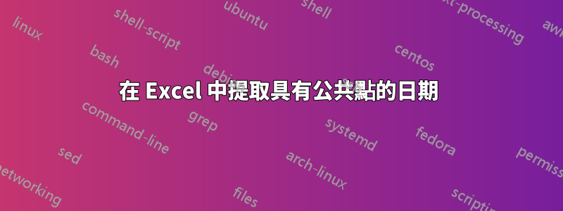 在 Excel 中提取具有公共點的日期