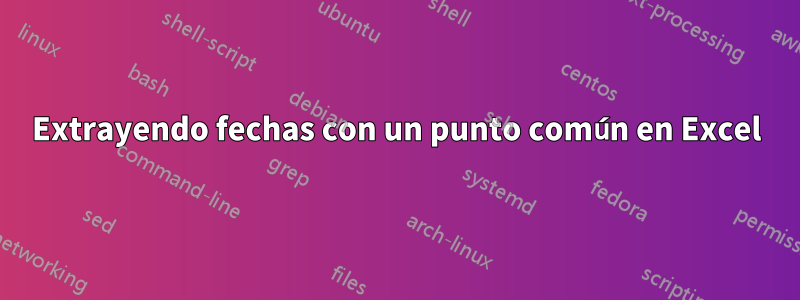 Extrayendo fechas con un punto común en Excel