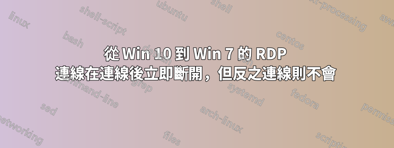 從 Win 10 到 Win 7 的 RDP 連線在連線後立即斷開，但反之連線則不會