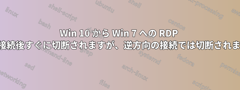 Win 10 から Win 7 への RDP 接続は接続後すぐに切断されますが、逆方向の接続では切断されません。