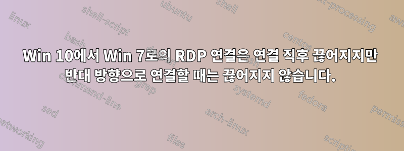 Win 10에서 Win 7로의 RDP 연결은 연결 직후 끊어지지만 반대 방향으로 연결할 때는 끊어지지 않습니다.