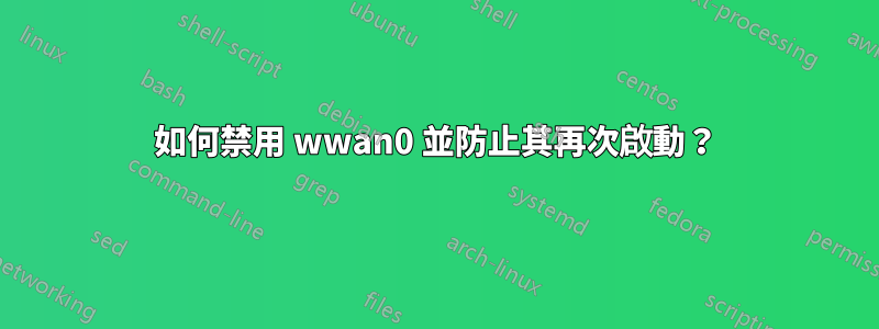 如何禁用 wwan0 並防止其再次啟動？