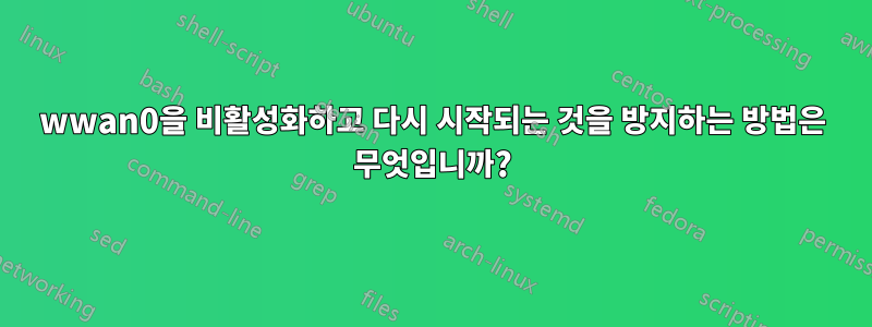 wwan0을 비활성화하고 다시 시작되는 것을 방지하는 방법은 무엇입니까?