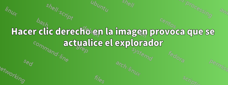 Hacer clic derecho en la imagen provoca que se actualice el explorador