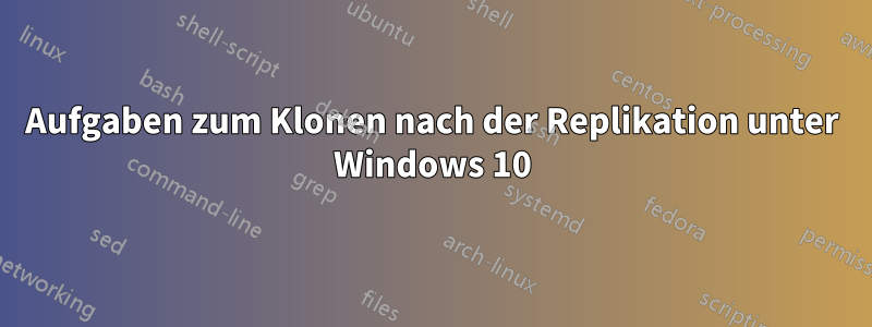 Aufgaben zum Klonen nach der Replikation unter Windows 10