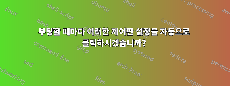 부팅할 때마다 이러한 제어판 설정을 자동으로 클릭하시겠습니까?