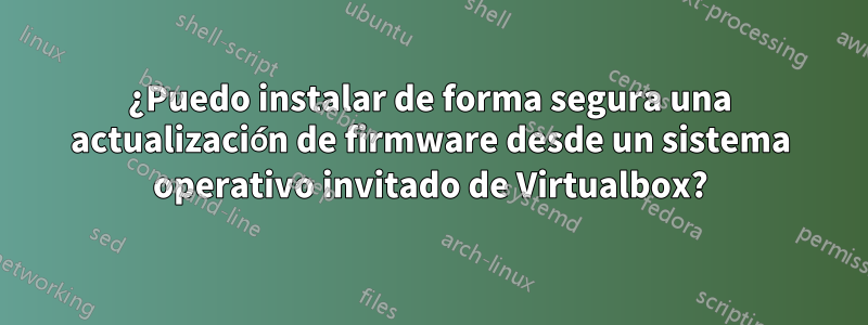 ¿Puedo instalar de forma segura una actualización de firmware desde un sistema operativo invitado de Virtualbox?