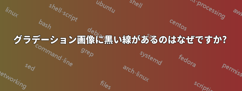 グラデーション画像に黒い線があるのはなぜですか?