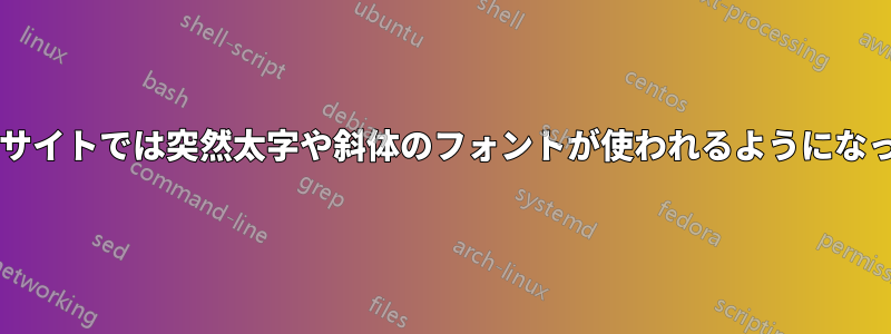 なぜ一部のウェブサイトでは突然太字や斜体のフォントが使われるようになったのでしょうか?