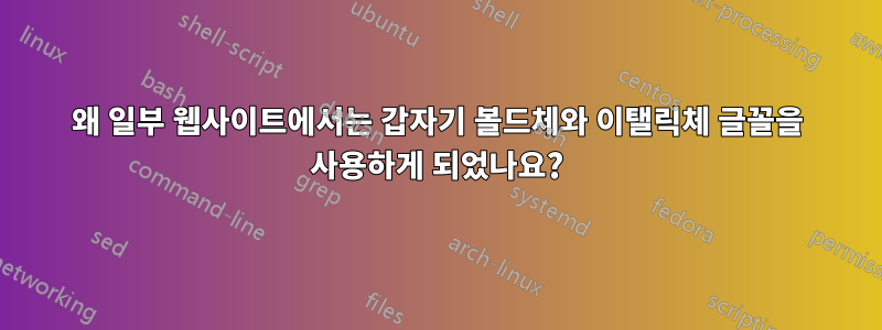 왜 일부 웹사이트에서는 갑자기 볼드체와 이탤릭체 글꼴을 사용하게 되었나요?