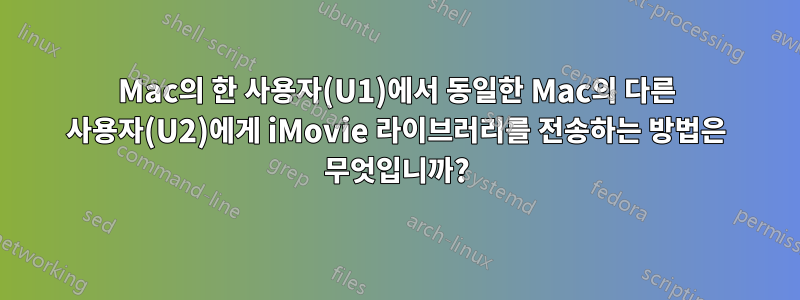 Mac의 한 사용자(U1)에서 동일한 Mac의 다른 사용자(U2)에게 iMovie 라이브러리를 전송하는 방법은 무엇입니까?