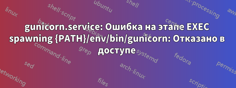 gunicorn.service: Ошибка на этапе EXEC spawning {PATH}/env/bin/gunicorn: Отказано в доступе