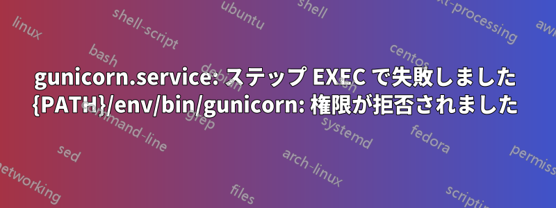 gunicorn.service: ステップ EXEC で失敗しました {PATH}/env/bin/gunicorn: 権限が拒否されました