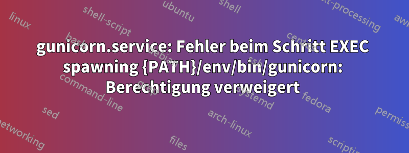 gunicorn.service: Fehler beim Schritt EXEC spawning {PATH}/env/bin/gunicorn: Berechtigung verweigert