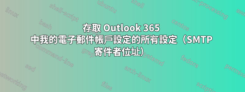 存取 Outlook 365 中我的電子郵件帳戶設定的所有設定（SMTP 寄件者位址）