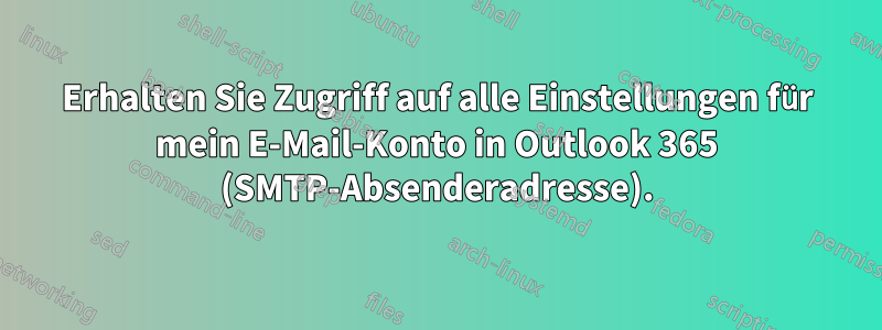 Erhalten Sie Zugriff auf alle Einstellungen für mein E-Mail-Konto in Outlook 365 (SMTP-Absenderadresse).