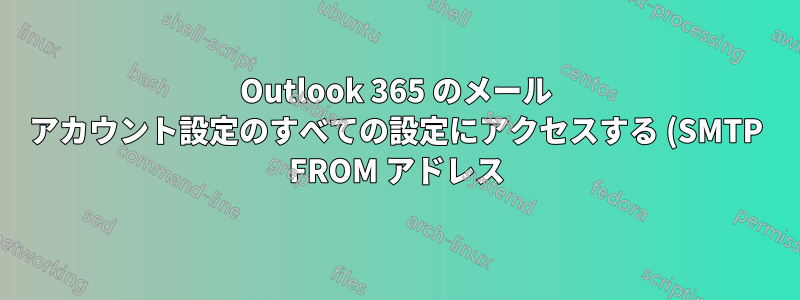 Outlook 365 のメール アカウント設定のすべての設定にアクセスする (SMTP FROM アドレス)