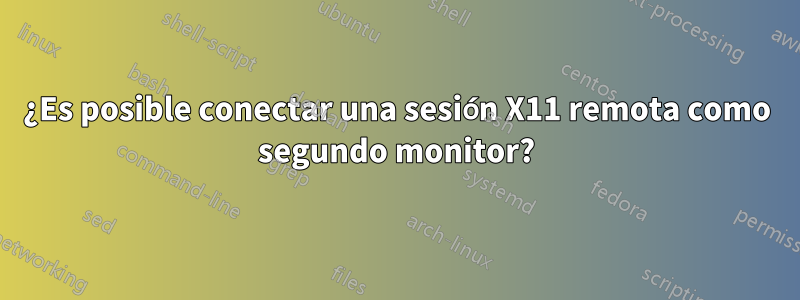 ¿Es posible conectar una sesión X11 remota como segundo monitor?