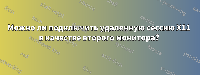 Можно ли подключить удаленную сессию X11 в качестве второго монитора?