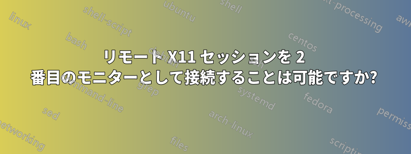 リモート X11 セッションを 2 番目のモニターとして接続することは可能ですか?