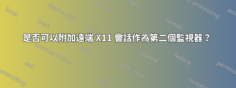 是否可以附加遠端 X11 會話作為第二個監視器？