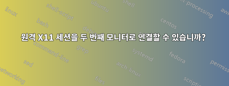 원격 X11 세션을 두 번째 모니터로 연결할 수 있습니까?