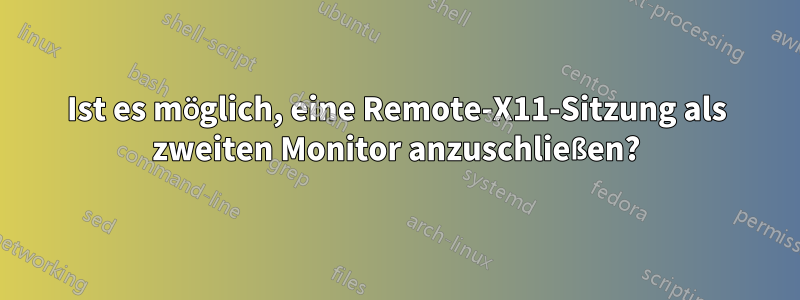 Ist es möglich, eine Remote-X11-Sitzung als zweiten Monitor anzuschließen?