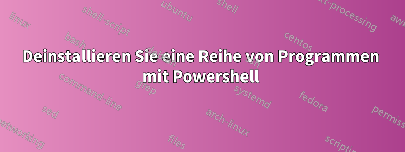 Deinstallieren Sie eine Reihe von Programmen mit Powershell