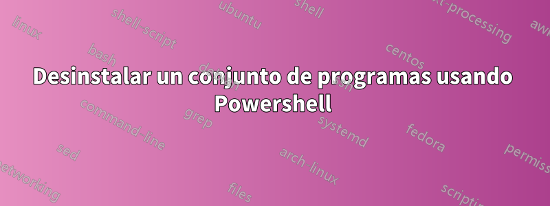 Desinstalar un conjunto de programas usando Powershell