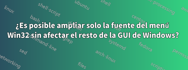 ¿Es posible ampliar solo la fuente del menú Win32 sin afectar el resto de la GUI de Windows?