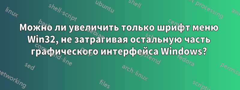 Можно ли увеличить только шрифт меню Win32, не затрагивая остальную часть графического интерфейса Windows?