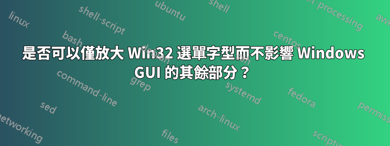 是否可以僅放大 Win32 選單字型而不影響 Windows GUI 的其餘部分？