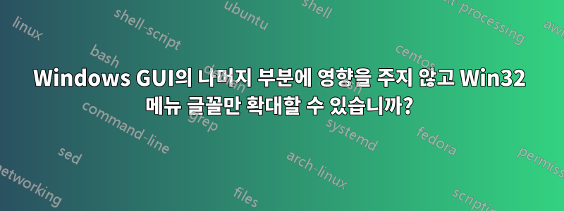 Windows GUI의 나머지 부분에 영향을 주지 않고 Win32 메뉴 글꼴만 확대할 수 있습니까?