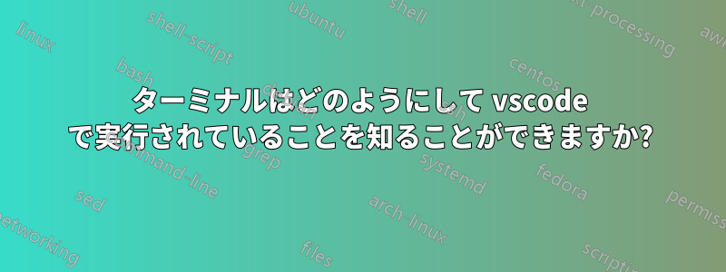 ターミナルはどのようにして vscode で実行されていることを知ることができますか?