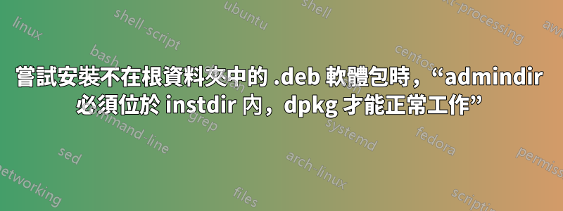 嘗試安裝不在根資料夾中的 .deb 軟體包時，“admindir 必須位於 instdir 內，dpkg 才能正常工作”