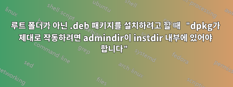 루트 폴더가 아닌 .deb 패키지를 설치하려고 할 때 "dpkg가 제대로 작동하려면 admindir이 instdir 내부에 있어야 합니다"