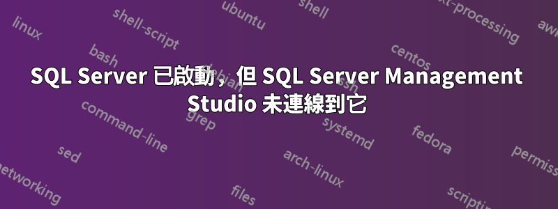 SQL Server 已啟動，但 SQL Server Management Studio 未連線到它