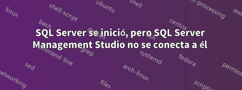 SQL Server se inició, pero SQL Server Management Studio no se conecta a él