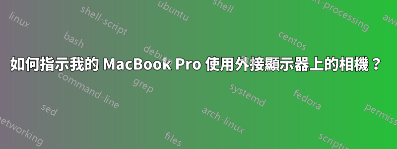 如何指示我的 MacBook Pro 使用外接顯示器上的相機？