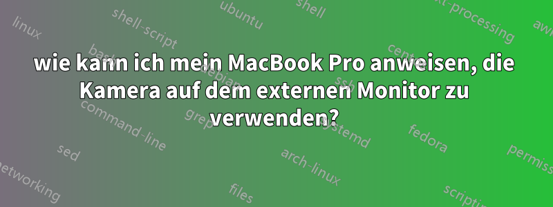 wie kann ich mein MacBook Pro anweisen, die Kamera auf dem externen Monitor zu verwenden?