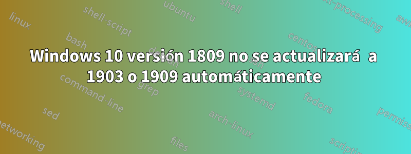 Windows 10 versión 1809 no se actualizará a 1903 o 1909 automáticamente